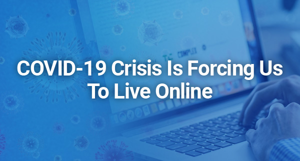 COVID-19 Crisis Is Forcing Us To Live Online