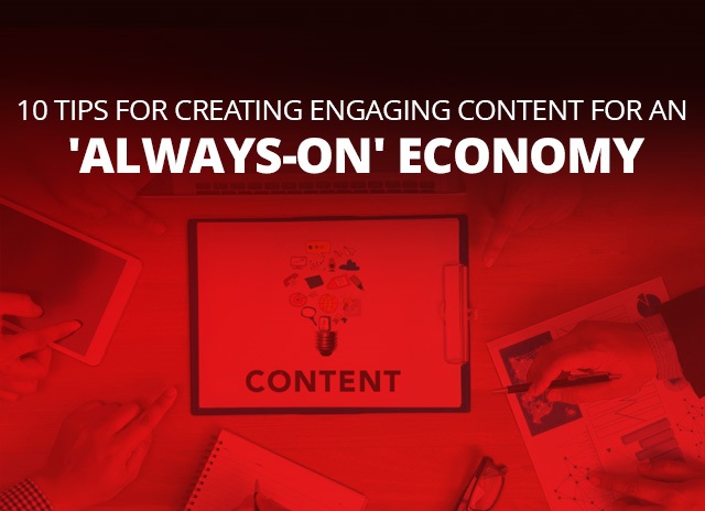 10 Tips For Creating Engaging Content For An ‘Always-On’ Economy